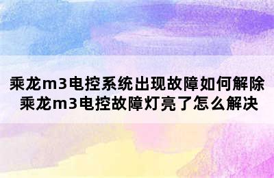 乘龙m3电控系统出现故障如何解除 乘龙m3电控故障灯亮了怎么解决